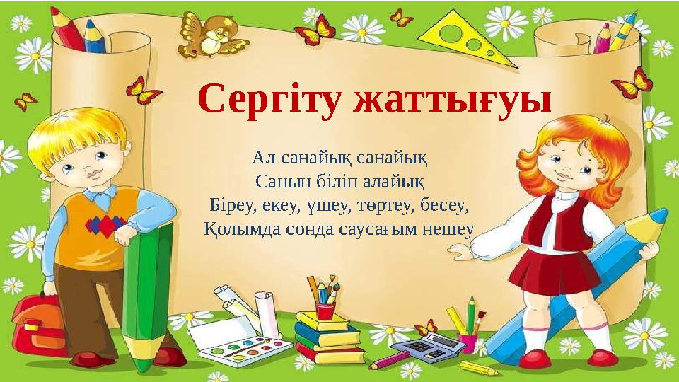 Ал санайық санайық Санын біліп алайық Біреу, екеу, үшеу, төртеу, бесеу, Қолымда сонда саусағым нешеуСергіту жаттығуы