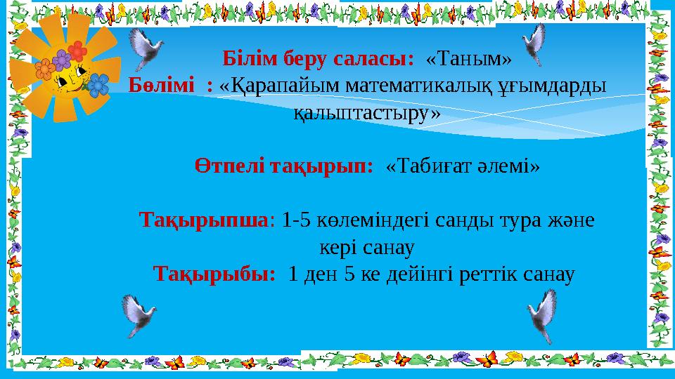 Білім беру саласы : « Таным » Бөлімі : «Қарапайым математикалық ұғымдарды қалыптастыру» Өтпелі тақырып: «Табиғат әле