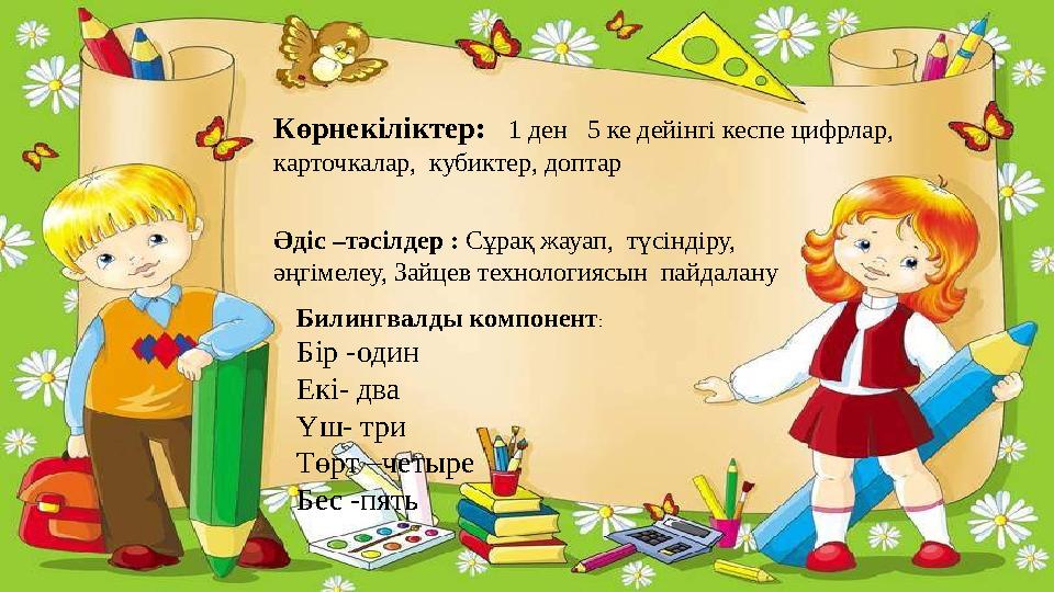 Көрнекіліктер: 1 ден 5 ке дейінгі кеспе цифрлар, карточкалар, кубиктер, доптар Әдіс – тәсілдер : Сұрақ жауап, түсін