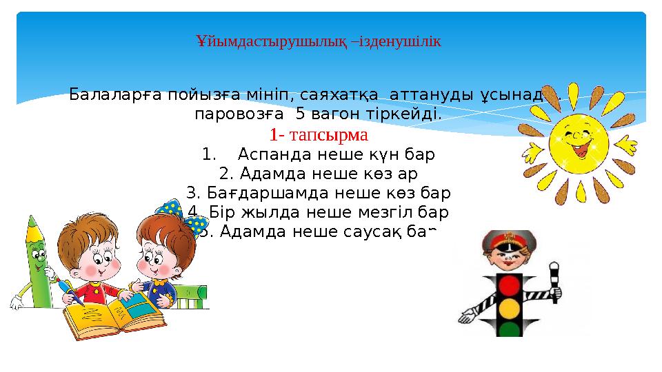 Ұйымдастырушылық – ізденушілік Балаларға пойызға мініп, саяхатқа аттануды ұсынады. паровозға 5 вагон тіркейді. 1- тапсырм