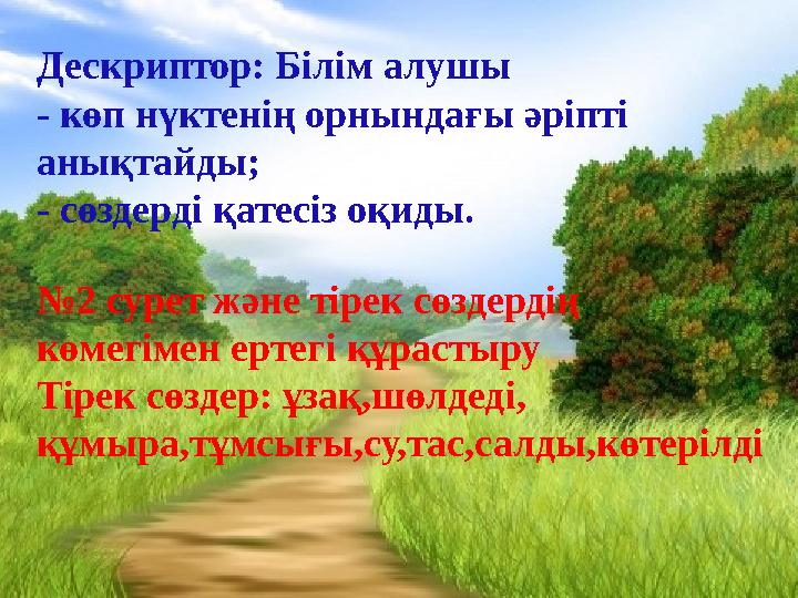 Дескриптор: Білім алушы - көп нүктенің орнындағы әріпті анықтайды; - сөздерді қатесіз оқиды. №2 сурет және тірек сөздердің көм