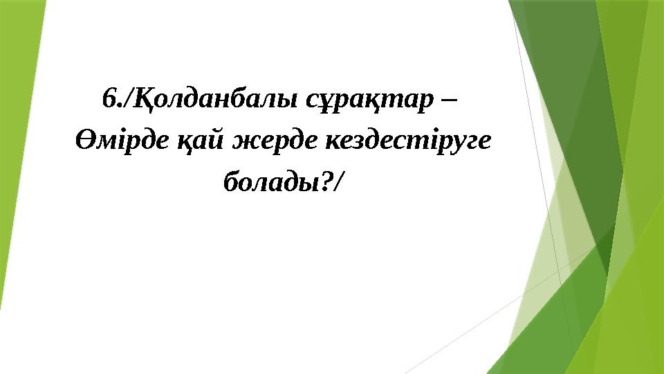 6./Қолданбалы сұрақтар – Өмірде қай жерде кездестіруге болады?/