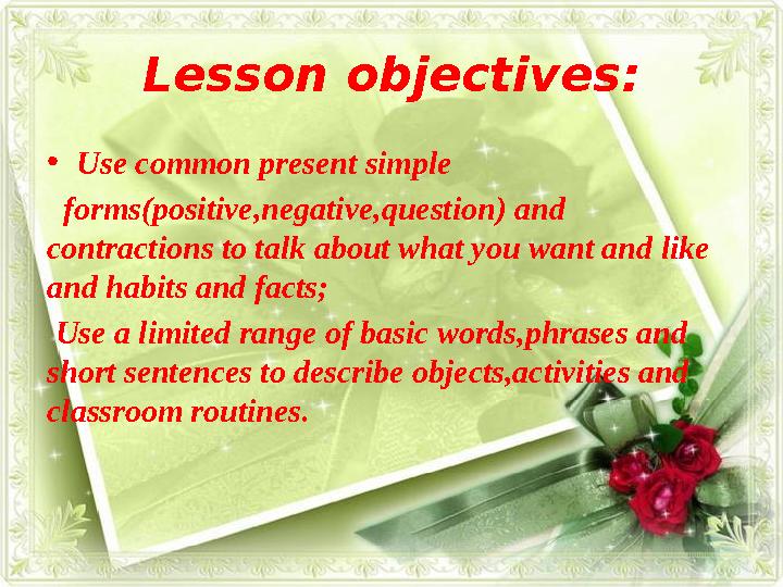 Lesson objectives: • Use common present simple forms(positive,negative,question) and contractions to talk about what you wan