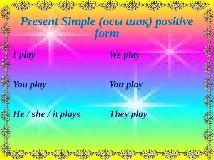 Present Simple ( осы шақ ) positive form I play We play You play You play He / she / it plays They play