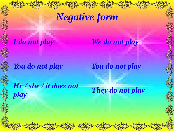 Negative form I do not play We do not play You do not play You do not play He / she / it does not play They do not play