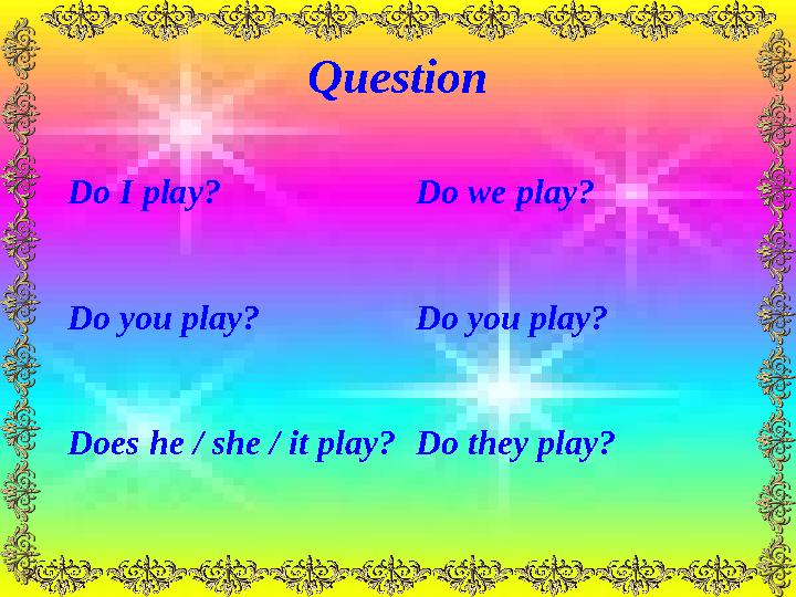 Question Do I play? Do we play? Do you play? Do you play? Does he / she / it play? Do they play?