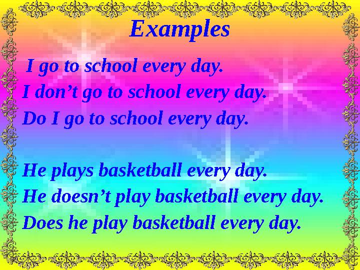 Examples I go to school every day. I don’t go to school every day. Do I go to school every day. He plays basketball every day.