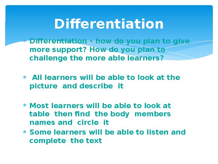 Differentiation – how do you plan to give more support? How do you plan to challenge the more able learners?  All learners