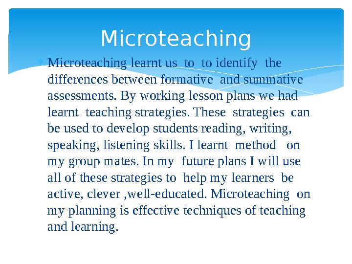 Microteaching learnt us to to identify the differences between formative and summative assessments. By working lesson