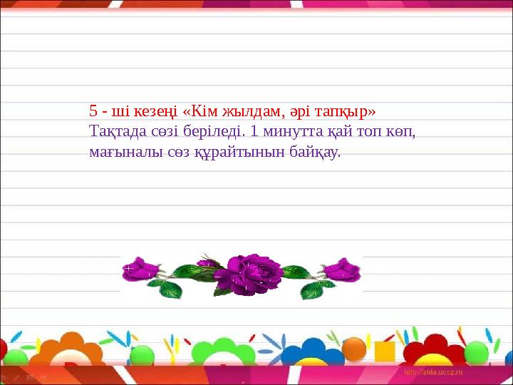 5 - ші кезеңі «Кім жылдам, әрі тапқыр» Тақтада сөзі беріледі. 1 минутта қай топ көп, мағыналы сөз құрайтынын байқау.