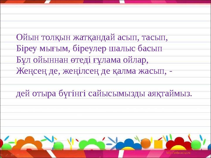 Ойын толқын жатқандай асып, тасып, Біреу мығым, біреулер шалыс басып Бұл ойыннан өтеді ғұлама ойлар, Жеңсең де, жеңілсең де қалм