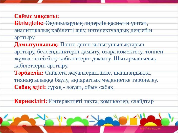 Сайыс мақсаты: Білімділік: Оқушылардың лидерлік қасиетін ұштап, аналитикалық қабілетті ашу, интелектуалдық деңгейін арттыру.