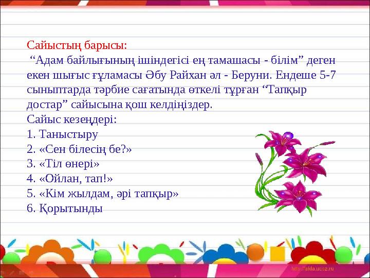 Сайыстың барысы: “ Адам байлығының ішіндегісі ең тамашасы - білім” деген екен шығыс ғұламасы Әбу Райхан әл - Беруни. Ендеше 5