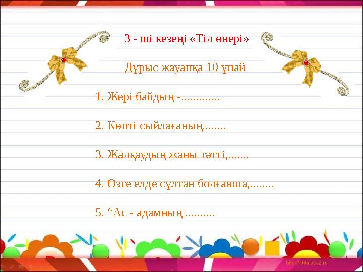 3 - ші кезеңі «Тіл өнері» Дұрыс жауапқа 10 ұпай 1. Жері байдың -............. 2. Көпті сыйлағаның........ 3. Жалқаудың жаны тә