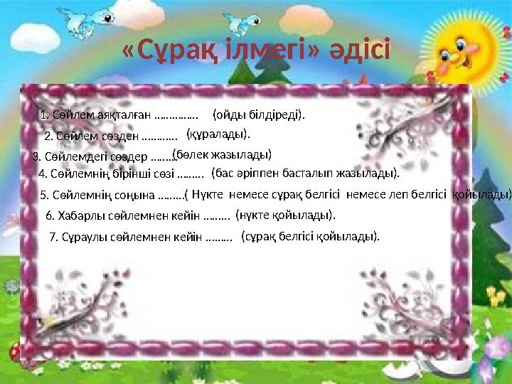 1. Сөйлем аяқталған …………… (ойды білдіреді). 2. Сөйлем сөзден ………… (құралады). 3. Сөйлемдегі сөздер ……… (бөлек жазылады) 4. Сөйле