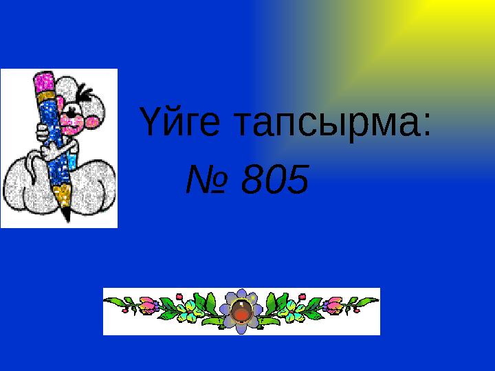 Үйге тапсырма: № 805