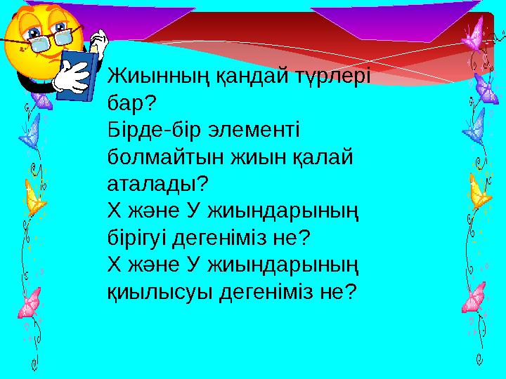 Жиынның қандай түрлері бар? Бірде-бір элементі болмайтын жиын қалай аталады? Х және У жиындарының бірігуі дегеніміз не? Х