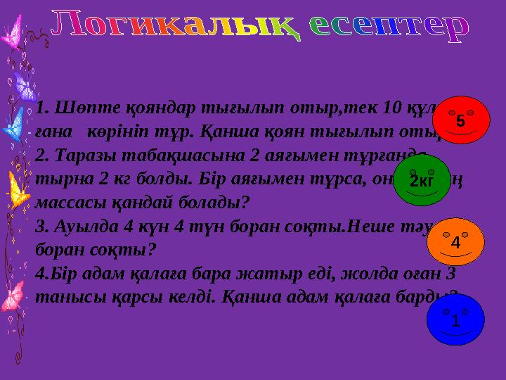 1. Шөпте қояндар тығылып отыр,тек 10 құлағы ғана көрініп тұр. Қанша қоян тығылып отыр? 2. Таразы табақшасына 2 аяғымен тұрға