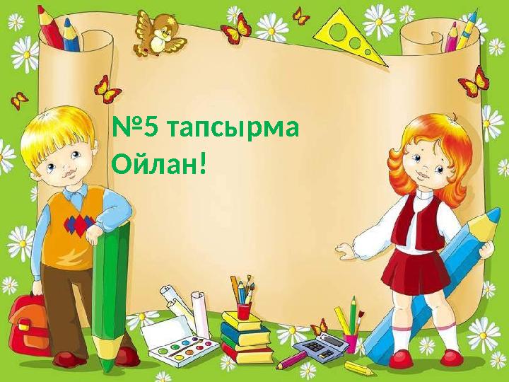 №5 тапсырма Ойлан!