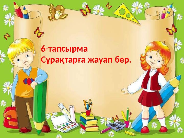 6-тапсырма Сұрақтарға жауап бер.