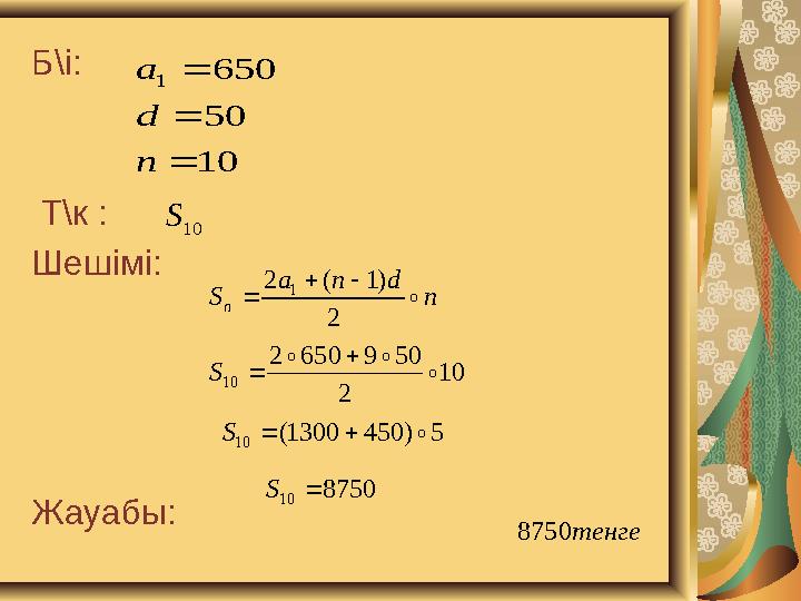 Б\і: Т\к : Шешімі: Жауабы: 10 50 650 1    n d a 10 S n dna S n  2 )1(2 1   10 2 5096502 10   S 5)4501300( 10