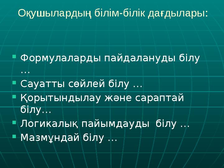 Оқушылардың білім-білік дағдылары:  Формулаларды пайдалануды білу …  Сауатты сөйлей білу …  Қорытындылау және сараптай білу
