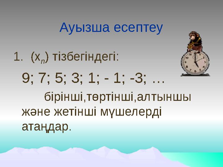 Ауызша есептеу 1. (х n ) тізбегіндегі: 9; 7; 5; 3; 1; - 1; -3; … бірінші,төртінші,алтыншы және жетінші мүшелерді атаңдар.
