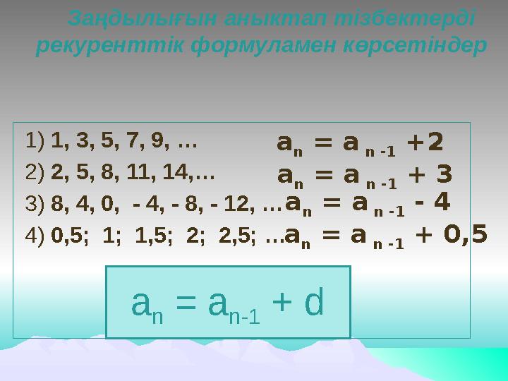 Заңдылығын аныктап тізбектерді рекуренттік формуламен көрсетіндер 1) 1, 3, 5, 7, 9, … 2) 2, 5, 8, 11, 14,… 3) 8, 4, 0, -