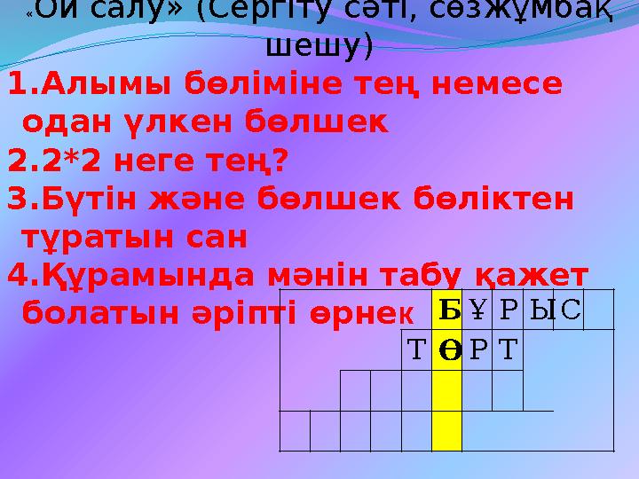 «Ой салу» (Сергіту сәті, сөзжұмбақ шешу) 1.Алымы бөліміне тең немесе одан үлкен бөлшек 2.2*2 неге тең? 3.Бүтін және бөлшек б