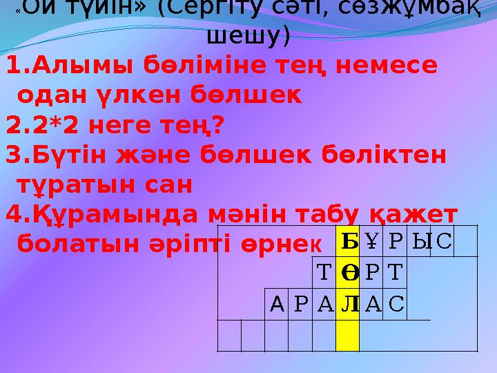 «Ой түйін» (Сергіту сәті, сөзжұмбақ шешу) 1.Алымы бөліміне тең немесе одан үлкен бөлшек 2.2*2 неге тең? 3.Бүтін және бөлшек