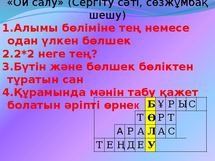 «Ой салу» (Сергіту сәті, сөзжұмбақ шешу) 1.Алымы бөліміне тең немесе одан үлкен бөлшек 2.2*2 неге тең? 3.Бүтін және бөлшек б