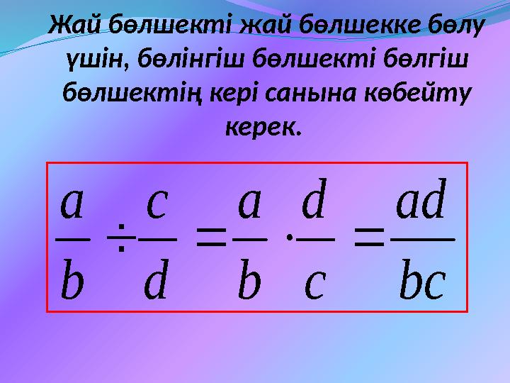 bc ad c d b a d c b a  Жай бөлшекті жай бөлшекке бөлу үшін, бөлінгіш бөлшекті бөлгіш бөлшектің кері санына көбейту керек.