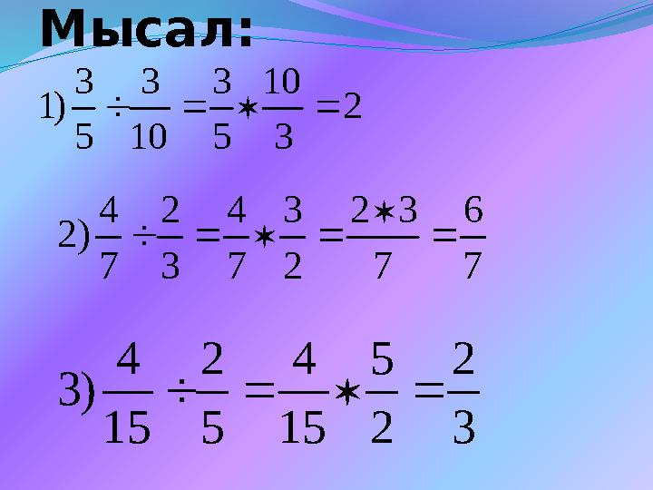 Мысал: 2 3 10 5 3 10 3 5 3 )1  7 6 7 32 2 3 7 4 3 2 7 4 )2    3 2 2 5 15 4 5 2 15 4 )3 