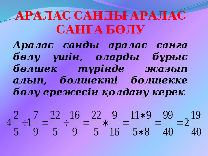 АРАЛАССАНДЫАРАЛАС САНГАБӨЛУ Аралас санды аралас санга бөлу үшін, оларды бұрыс бөлшек түрінде жазып алып, бөлшекті бөлшекк