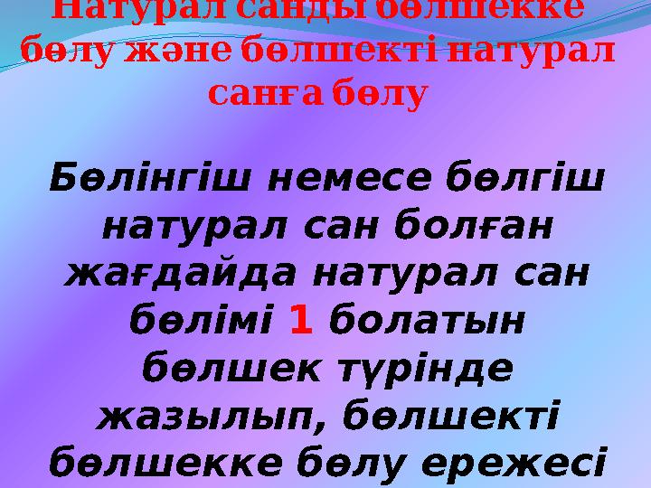 Натуралсандыбөлшекке бөлужәнебөлшектінатурал санғабөлу Бөлінгіш немесе бөлгіш натурал сан болған жағдайда натурал сан