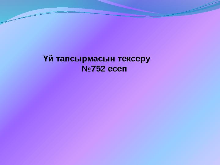 Үй тапсырмасын тексеру №752 есеп