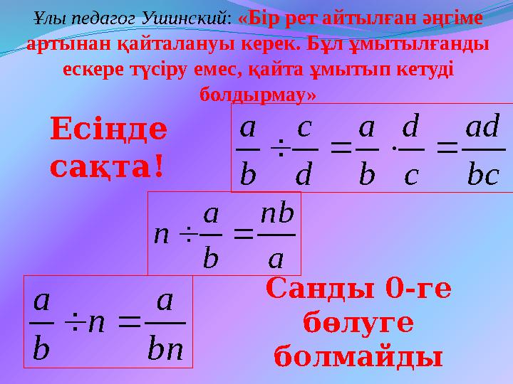 bc ad c d b a d c b a  a nb b a n bn a n b a  Есіңде сақта! Санды 0-ге бөлуге болмайды Ұлы педагог Ушинский: «Бір рет