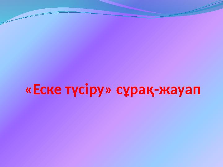 «Еске түсіру» сұрақ-жауап
