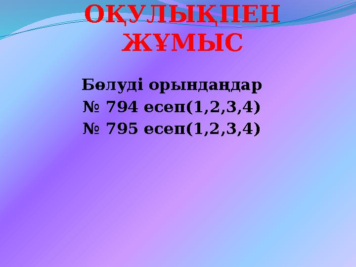 ОҚУЛЫҚПЕН ЖҰМЫС Бөлуді орындаңдар № 794 есеп(1,2,3,4) № 795 есеп(1,2,3,4)