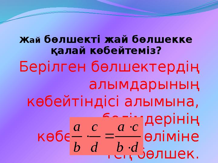 Жай бөлшекті жай бөлшекке қалай көбейтеміз? Берілген бөлшектердің алымдарының көбейтіндісі алымына, бөлімдерінің көбейтінді