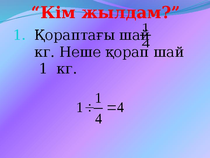 “Кім жылдам?” 1.Қораптағы шай кг. Неше қорап шай 1 кг. 4 1 4 4 1 1