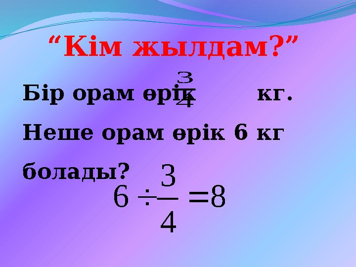 “Кім жылдам?” Бір орам өрік кг. Неше орам өрік 6 кг болады? 4 3 8 4 3 6
