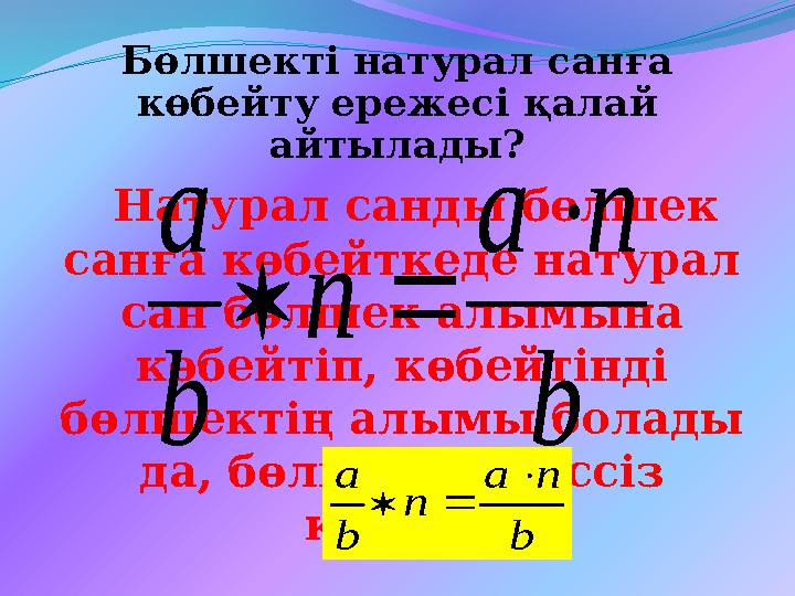Бөлшекті натурал санға көбейту ережесі қалай айтылады? Натурал санды бөлшек санға көбейткеде натурал сан бөлшек алымына