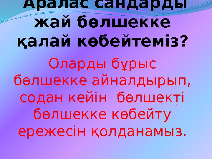 Аралас сандарды жай бөлшекке қалай көбейтеміз? Оларды бұрыс бөлшекке айналдырып, содан кейін бөлшекті бөлшекке көбейту е