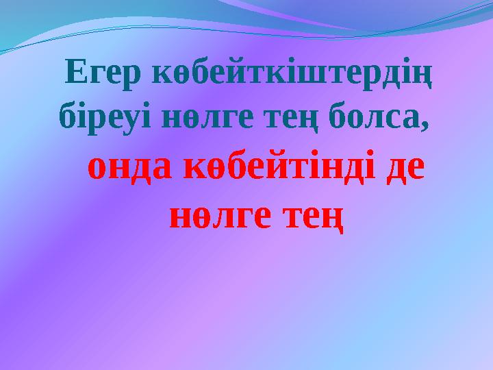Егер көбейткіштердің біреуі нөлге тең болса, онда көбейтінді де нөлге тең