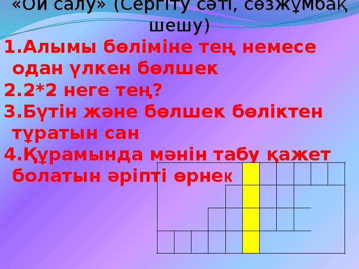 «Ой салу» (Сергіту сәті, сөзжұмбақ шешу) 1.Алымы бөліміне тең немесе одан үлкен бөлшек 2.2*2 неге тең? 3.Бүтін және бөлшек б