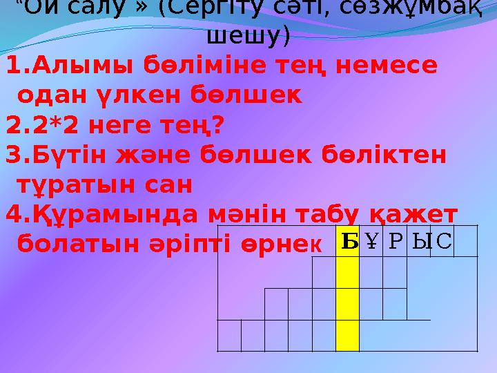 “Ой салу » (Сергіту сәті, сөзжұмбақ шешу) 1.Алымы бөліміне тең немесе одан үлкен бөлшек 2.2*2 неге тең? 3.Бүтін және бөлшек