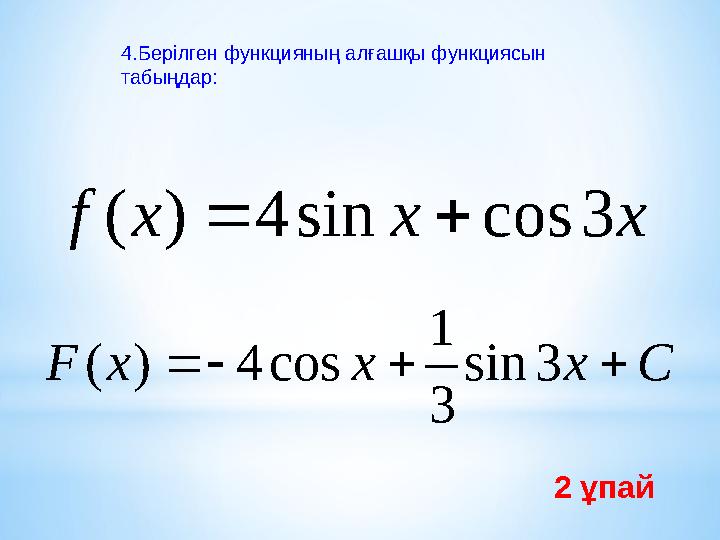 4.Берілген функцияның алғашқы функциясын табыңдар: x x x f 3 cos sin 4 ) (   C x x x F     3 sin 3 1 cos 4 ) ( 2 ұп
