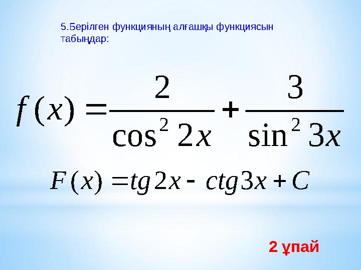 5.Берілген функцияның алғашқы функциясын табыңдар: x x x f 3 sin 3 2 cos 2 ) ( 2 2   C x ctg x tg x F    3 2 )