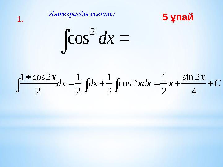   dx 2 cos C x x xdx dx dx x          4 2 sin 2 1 2 cos 2 1 2 1 2 2 cos 1Интегралды есепте: 1.
